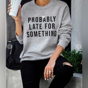 PROBABLY Late for Something sweatshirt